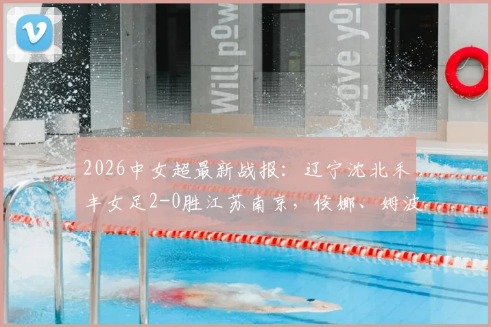 2026中女超最新战报:辽宁沈北禾丰女足2-0胜江苏南京,侯娜、姆波波建功全记录