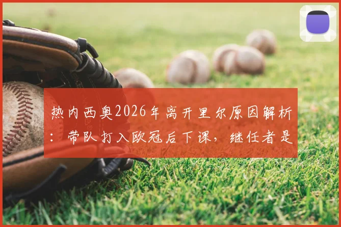 热内西奥2026年离开里尔原因解析:带队打入欧冠后下课,继任者是谁?未来去向引关注