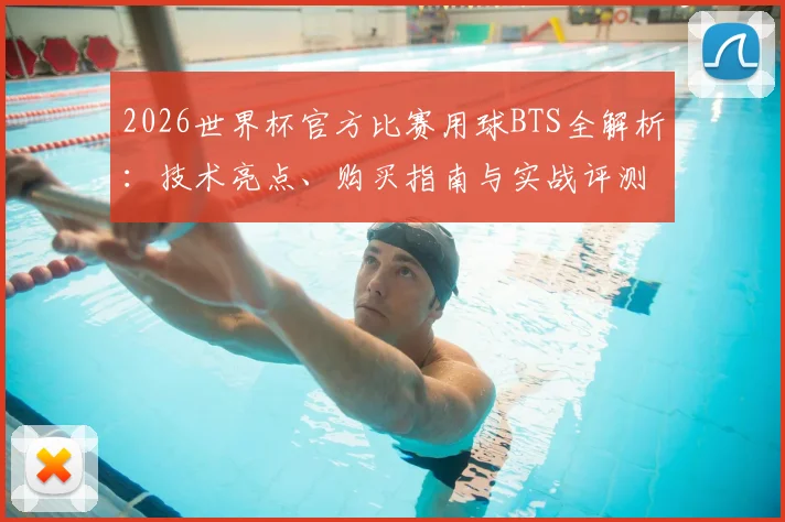 2026世界杯官方比赛用球BTS全解析：技术亮点、购买指南与实战评测，附与往届用球对比