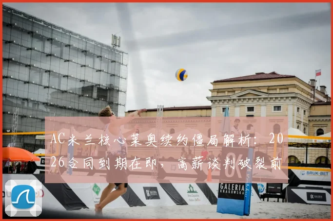 AC米兰核心莱奥续约僵局解析：2026合同到期在即，高薪谈判破裂前景堪忧