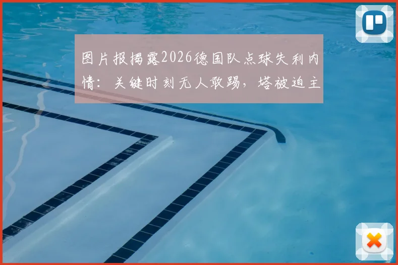 图片报揭露2026德国队点球失利内情：关键时刻无人敢踢，塔被迫主罚第6轮点球踢飞