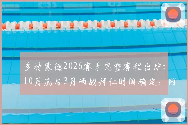 多特蒙德2026赛季完整赛程出炉:10月底与3月两战拜仁时间确定,附关键战看点解析