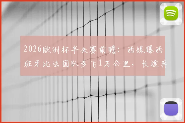 2026欧洲杯半决赛前瞻:西媒曝西班牙比法国队多飞1万公里,长途奔波与频繁倒时差或成X因素,深度分析旅途消耗对胜负影响
