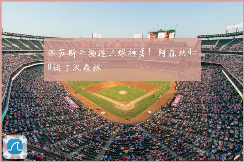 热苏斯半场造三球神勇！阿森纳4-0诺丁汉森林