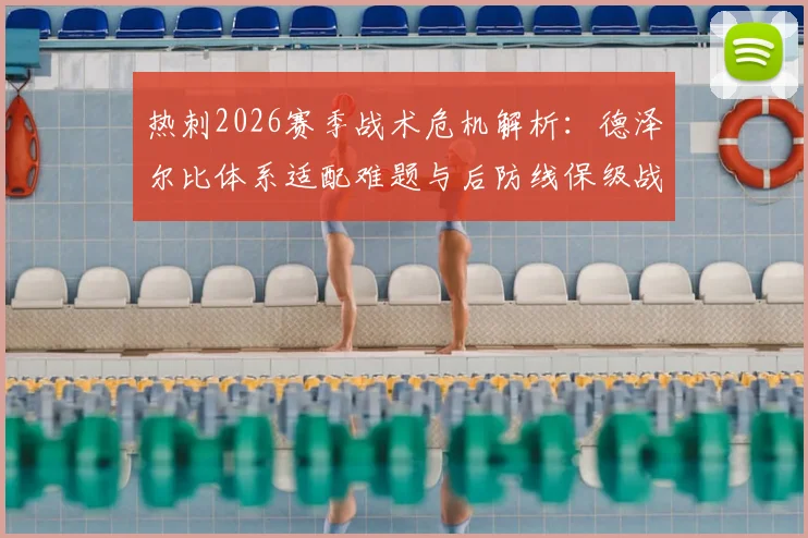 热刺2026赛季战术危机解析：德泽尔比体系适配难题与后防线保级战生存指南