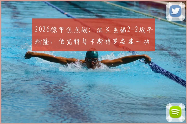 2026德甲焦点战：法兰克福2-2战平科隆，伯克特与卡斯特罗各建一功，附全场精彩集锦回顾