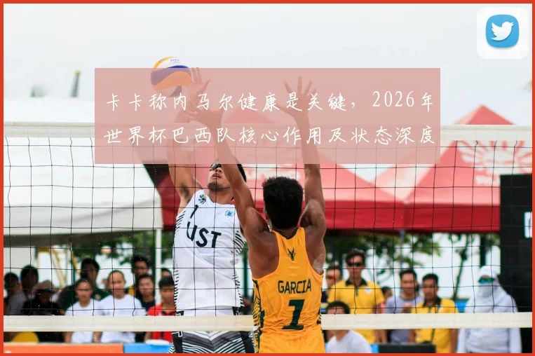卡卡称内马尔健康是关键,2026年世界杯巴西队核心作用及状态深度分析