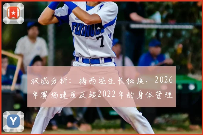 权威分析：梅西逆生长秘诀，2026年赛场速度反超2022年的身体管理全解析