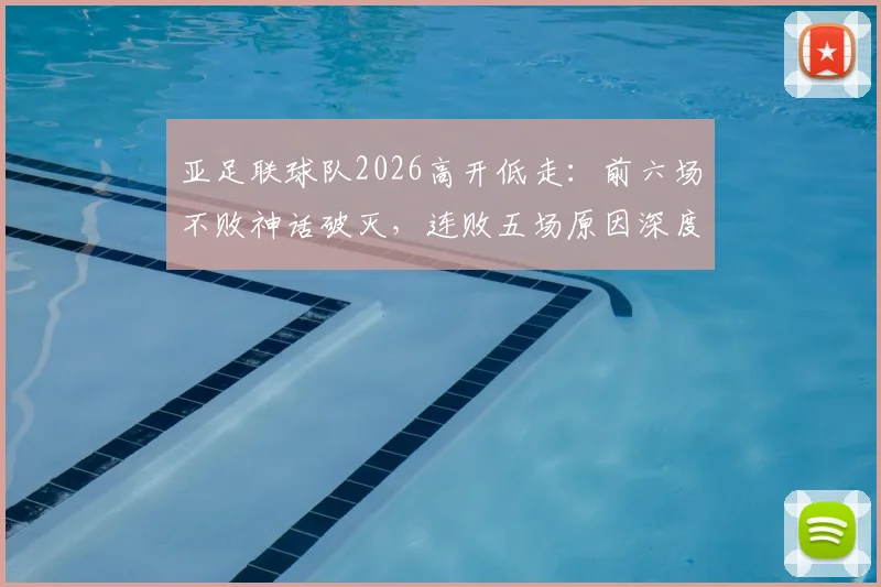 亚足联球队2026高开低走:前六场不败神话破灭,连败五场原因深度剖析
