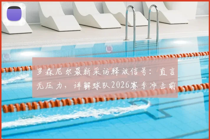 罗森尼尔最新采访释放信号：直言无压力，详解球队2026赛季冲击前五的底气与策略
