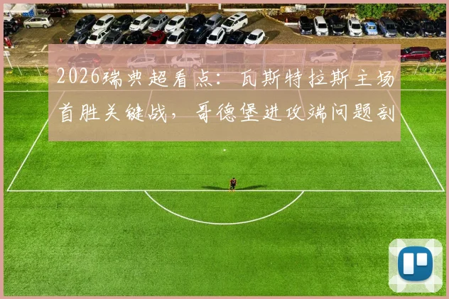 2026瑞典超看点：瓦斯特拉斯主场首胜关键战，哥德堡进攻端问题剖析与比赛前瞻