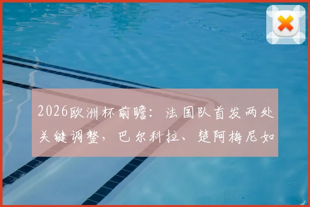 2026欧洲杯前瞻:法国队首发两处关键调整,巴尔科拉、楚阿梅尼如何顶替杜埃与科内?