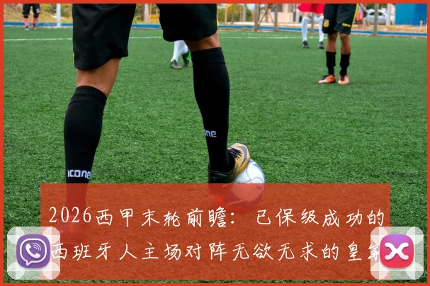 2026西甲末轮前瞻：已保级成功的西班牙人主场对阵无欲无求的皇家社会，比赛看点分析